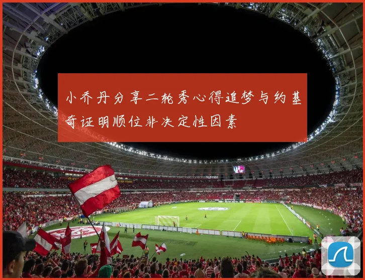 小乔丹分享二轮秀心得追梦与约基奇证明顺位非决定性因素