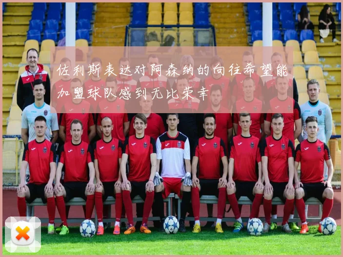 佐利斯表达对阿森纳的向往希望能加盟球队感到无比荣幸