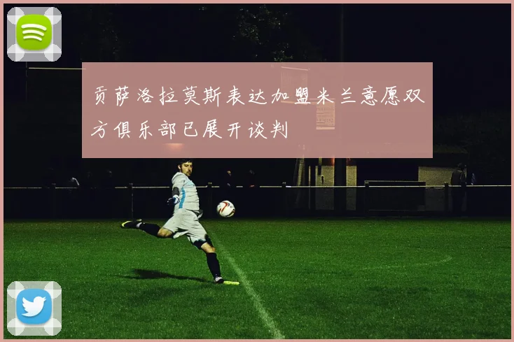 贡萨洛拉莫斯表达加盟米兰意愿双方俱乐部已展开谈判