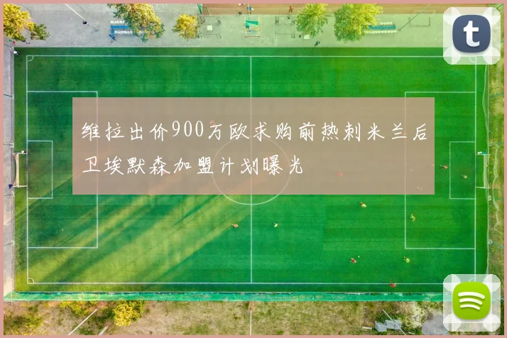 维拉出价900万欧求购前热刺米兰后卫埃默森加盟计划曝光