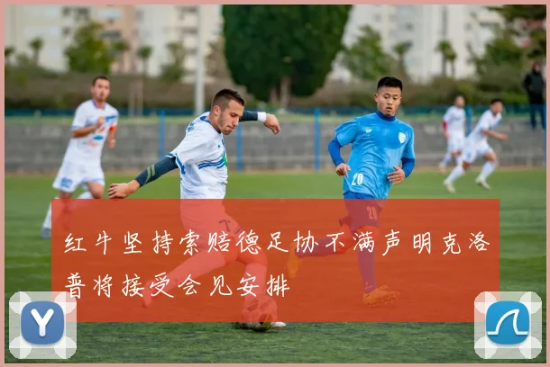 红牛坚持索赔德足协不满声明克洛普将接受会见安排