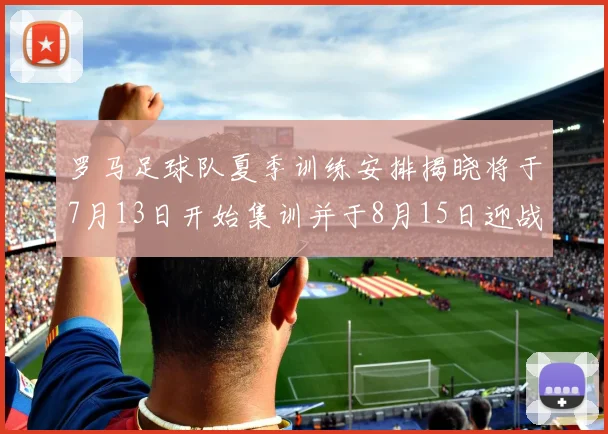 罗马足球队夏季训练安排揭晓将于7月13日开始集训并于8月15日迎战多特
