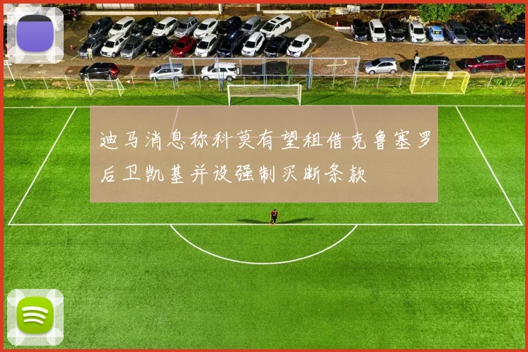 迪马消息称科莫有望租借克鲁塞罗后卫凯基并设强制买断条款