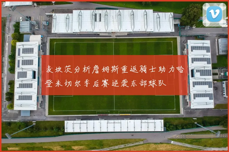 麦坎茨分析詹姆斯重返骑士助力哈登米切尔季后赛逆袭东部球队
