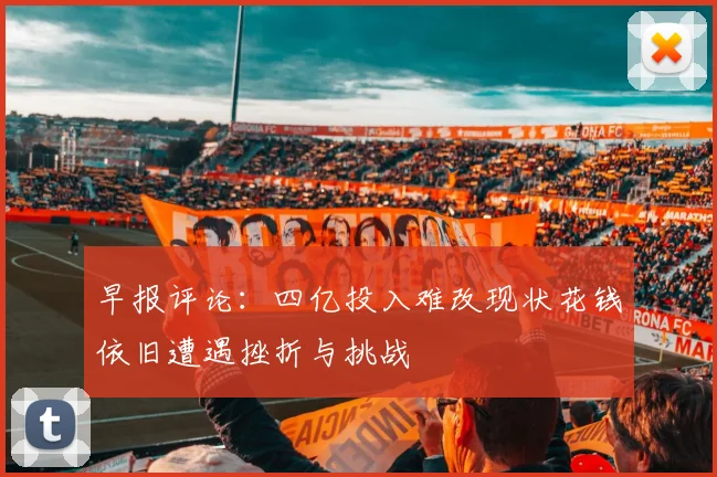 早报评论:四亿投入难改现状花钱依旧遭遇挫折与挑战